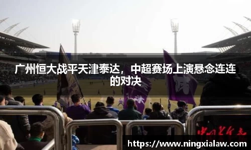 广州恒大战平天津泰达，中超赛场上演悬念连连的对决