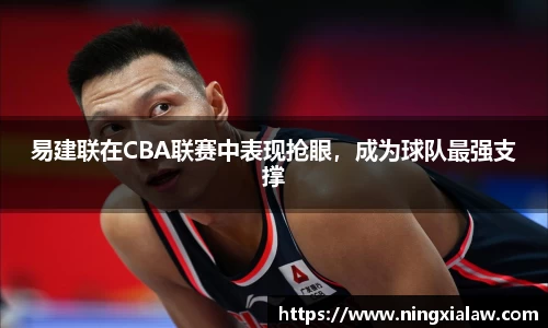 易建联在CBA联赛中表现抢眼，成为球队最强支撑