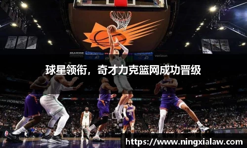 球星领衔，奇才力克篮网成功晋级