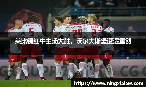 莱比锡红牛主场大胜，沃尔夫斯堡遭遇重创