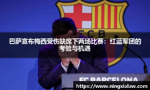 巴萨宣布梅西受伤缺席下两场比赛：红蓝军团的考验与机遇