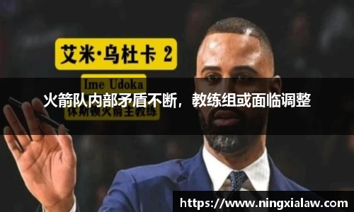 火箭队内部矛盾不断，教练组或面临调整