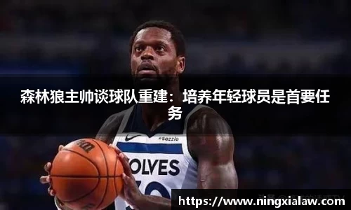 森林狼主帅谈球队重建：培养年轻球员是首要任务