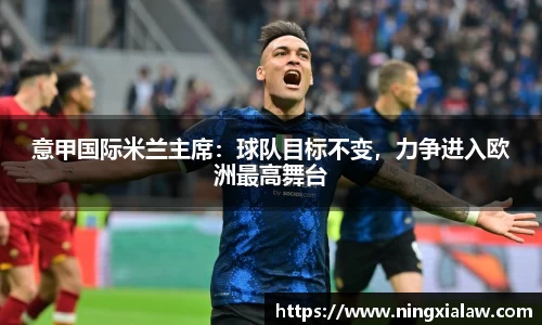 意甲国际米兰主席：球队目标不变，力争进入欧洲最高舞台