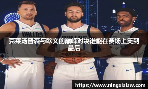 克莱汤普森与欧文的巅峰对决谁能在赛场上笑到最后