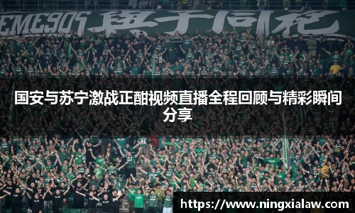 国安与苏宁激战正酣视频直播全程回顾与精彩瞬间分享