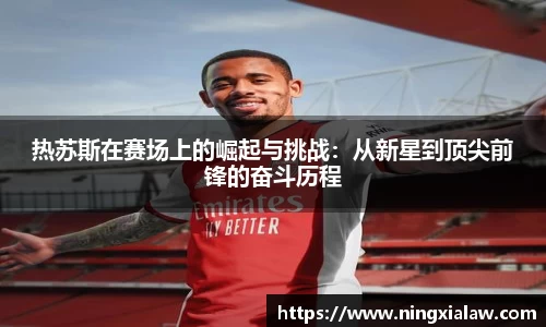 热苏斯在赛场上的崛起与挑战：从新星到顶尖前锋的奋斗历程