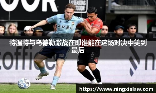 特温特与乌德勒激战在即谁能在这场对决中笑到最后